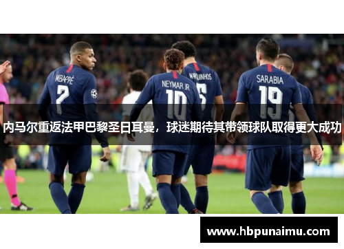 内马尔重返法甲巴黎圣日耳曼，球迷期待其带领球队取得更大成功