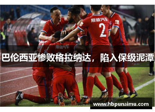 巴伦西亚惨败格拉纳达，陷入保级泥潭
