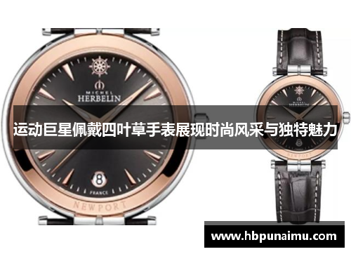 运动巨星佩戴四叶草手表展现时尚风采与独特魅力
