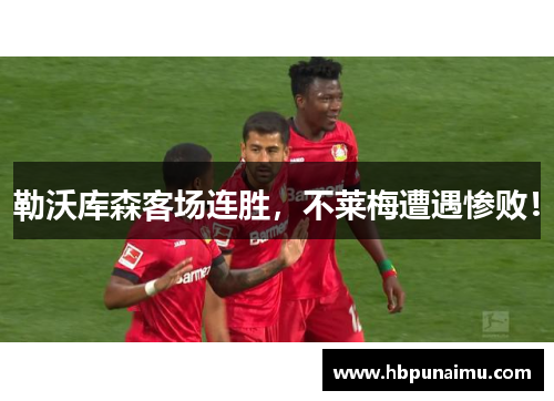 勒沃库森客场连胜，不莱梅遭遇惨败！