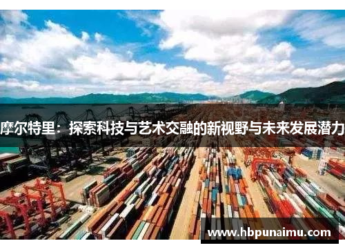 摩尔特里：探索科技与艺术交融的新视野与未来发展潜力