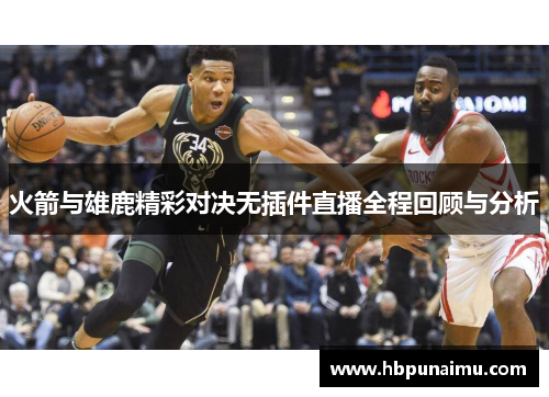 火箭与雄鹿精彩对决无插件直播全程回顾与分析