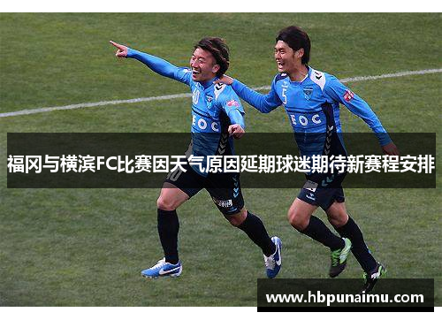福冈与横滨FC比赛因天气原因延期球迷期待新赛程安排