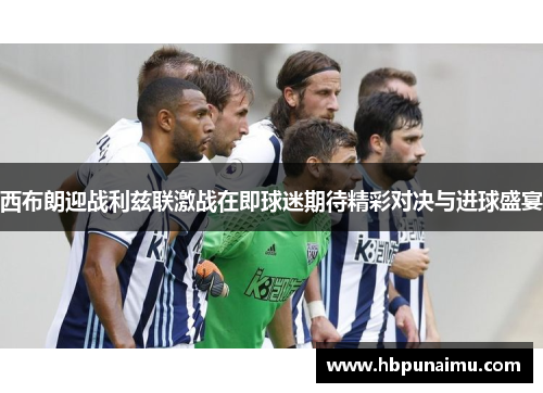 西布朗迎战利兹联激战在即球迷期待精彩对决与进球盛宴