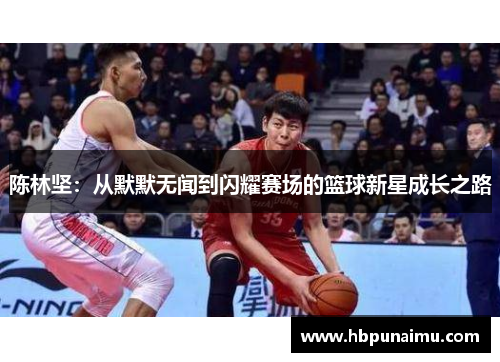 陈林坚：从默默无闻到闪耀赛场的篮球新星成长之路