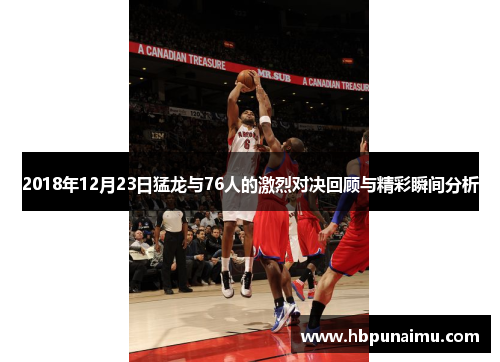 2018年12月23日猛龙与76人的激烈对决回顾与精彩瞬间分析