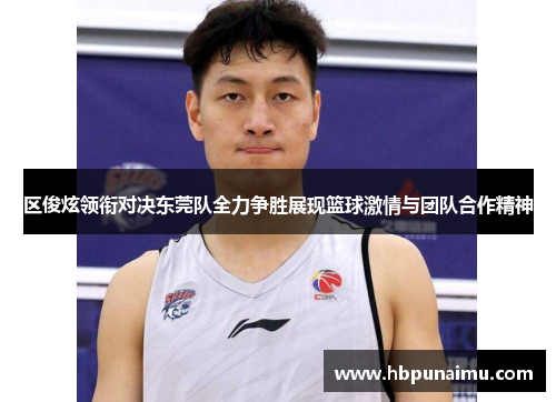 区俊炫领衔对决东莞队全力争胜展现篮球激情与团队合作精神