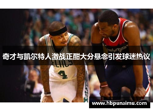 奇才与凯尔特人激战正酣大分悬念引发球迷热议