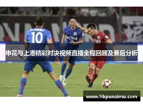 申花与上港精彩对决视频直播全程回顾及赛后分析
